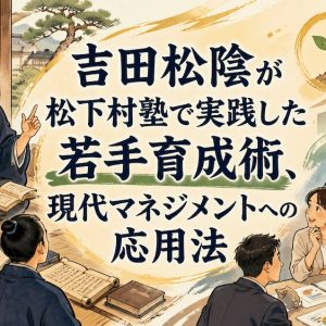 吉田松陰が松下村塾で実践した若手育成術、現代マネジメントへの応用法